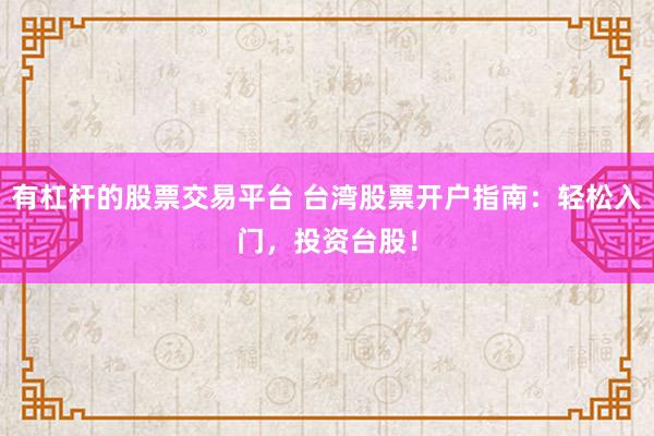 有杠杆的股票交易平台 台湾股票开户指南：轻松入门，投资台股！
