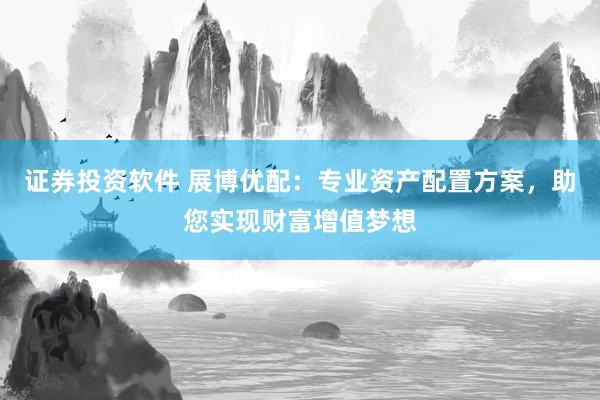 证券投资软件 展博优配：专业资产配置方案，助您实现财富增值梦想