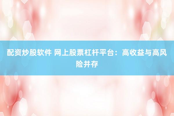 配资炒股软件 网上股票杠杆平台：高收益与高风险并存