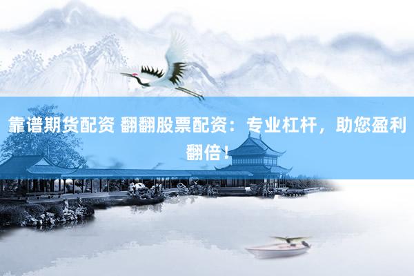 靠谱期货配资 翻翻股票配资：专业杠杆，助您盈利翻倍！