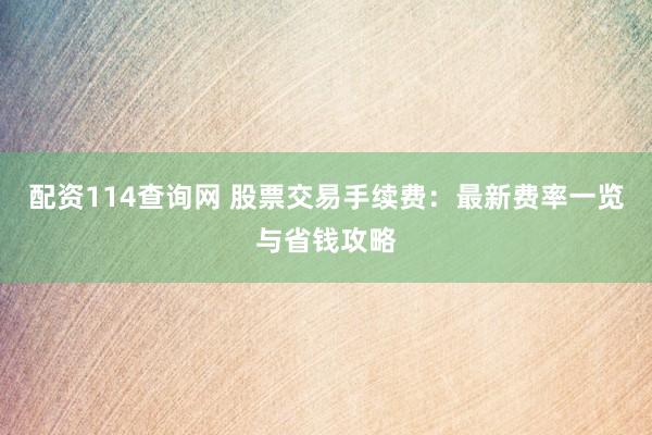 配资114查询网 股票交易手续费：最新费率一览与省钱攻略