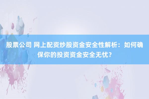 股票公司 网上配资炒股资金安全性解析：如何确保你的投资资金安全无忧？