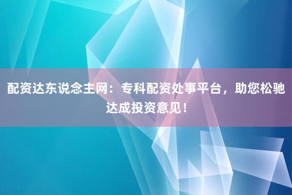 配资达东说念主网：专科配资处事平台，助您松驰达成投资意见！