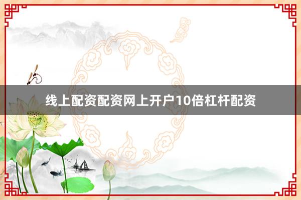 线上配资配资网上开户10倍杠杆配资