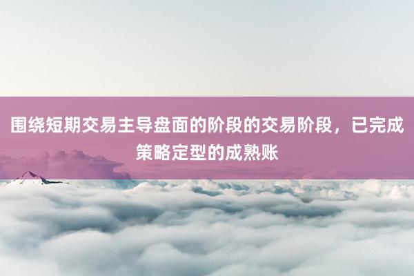 围绕短期交易主导盘面的阶段的交易阶段，已完成策略定型的成熟账
