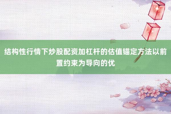 结构性行情下炒股配资加杠杆的估值锚定方法以前置约束为导向的优