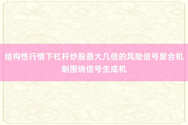 结构性行情下杠杆炒股最大几倍的风险信号聚合机制围绕信号生成机