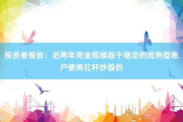投资者报告：近两年资金规模趋于稳定的成熟型账户使用杠杆炒股的