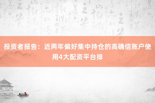 投资者报告：近两年偏好集中持仓的高确信账户使用4大配资平台排
