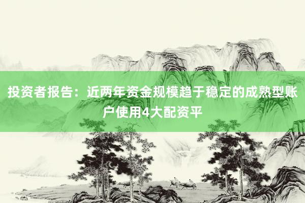 投资者报告：近两年资金规模趋于稳定的成熟型账户使用4大配资平