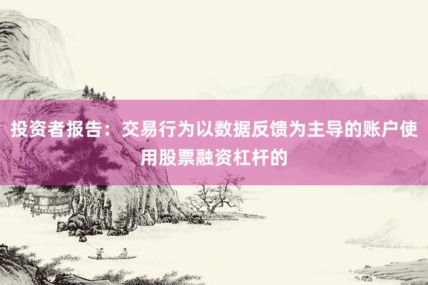 投资者报告：交易行为以数据反馈为主导的账户使用股票融资杠杆的