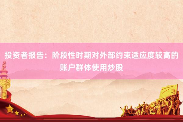 投资者报告：阶段性时期对外部约束适应度较高的账户群体使用炒股