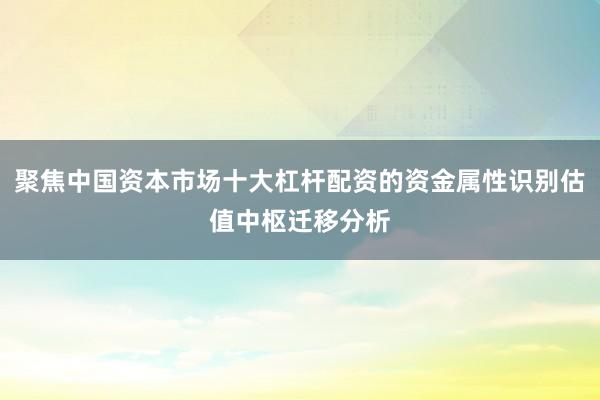 聚焦中国资本市场十大杠杆配资的资金属性识别估值中枢迁移分析