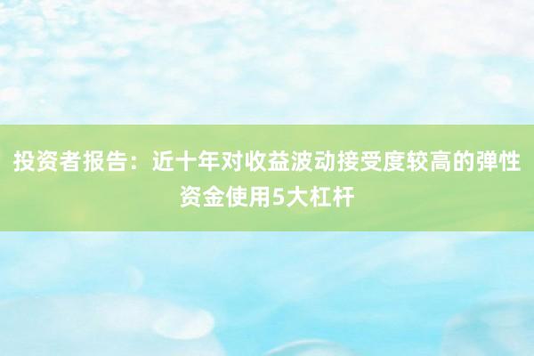 投资者报告：近十年对收益波动接受度较高的弹性资金使用5大杠杆