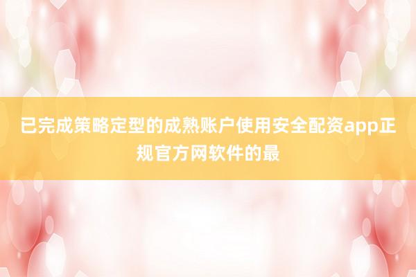 已完成策略定型的成熟账户使用安全配资app正规官方网软件的最