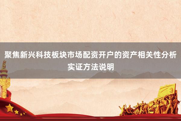 聚焦新兴科技板块市场配资开户的资产相关性分析实证方法说明
