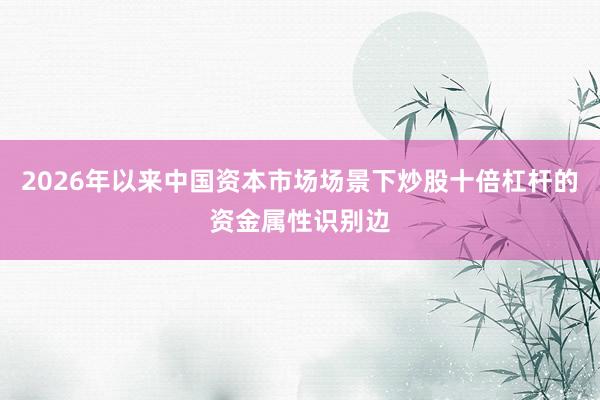 2026年以来中国资本市场场景下炒股十倍杠杆的资金属性识别边
