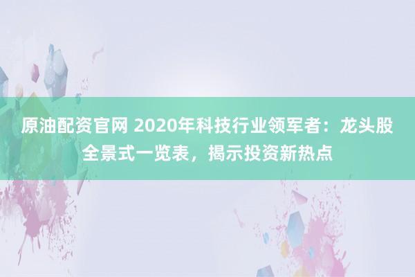 原油配资官网 2020年科技行业领军者：龙头股全景式一览表，揭示投资新热点