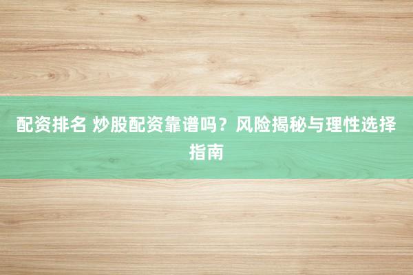 配资排名 炒股配资靠谱吗？风险揭秘与理性选择指南
