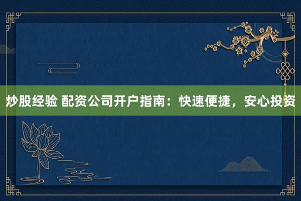 炒股经验 配资公司开户指南：快速便捷，安心投资