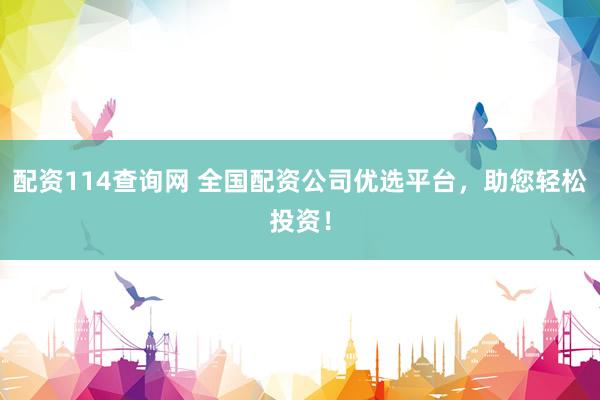 配资114查询网 全国配资公司优选平台，助您轻松投资！